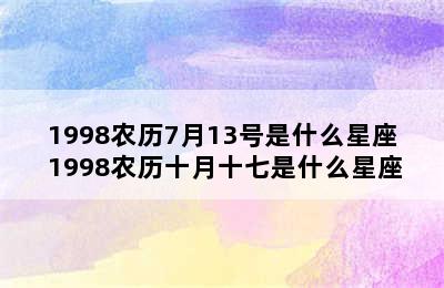 1998农历7月13号是什么星座 1998农历十月十七是什么星座